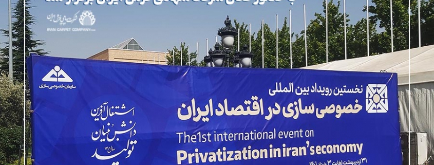 با حضور شرکت سهامی فرش ایران نخستین رویداد بین المللی خصوصی سازی در اقتصاد ایران برگزار شد