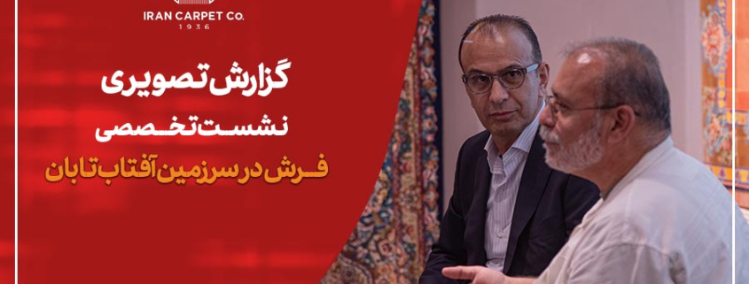 گزارش تصویری نشست تخصصی فرش در سرزمین آفتاب تابان-جبرائیل صفری-تورج ژوله-شرکت فرش ایران